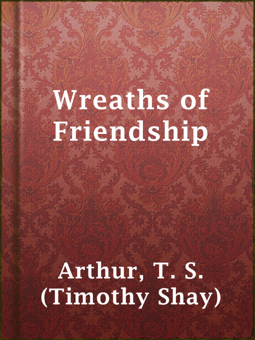Title details for Wreaths of Friendship by T. S. (Timothy Shay) Arthur - Available